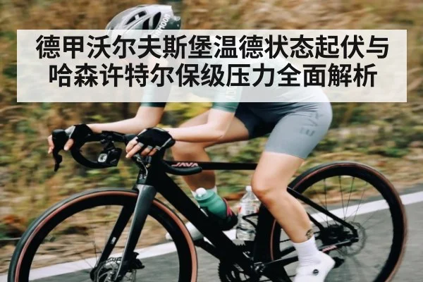 德甲沃尔夫斯堡温德状态起伏与哈森许特尔保级压力全面解析