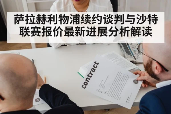 萨拉赫利物浦续约谈判与沙特联赛报价最新进展分析解读