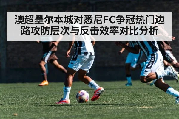 澳超墨尔本城对悉尼FC争冠热门边路攻防层次与反击效率对比分析